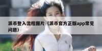 派币登入流程图片（派币官方正版app常见问题）