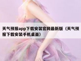 天气预报app下载安装官网最新版（天气预报下载安装手机桌面）