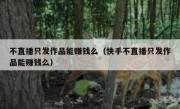 不直播只发作品能赚钱么（快手不直播只发作品能赚钱么）