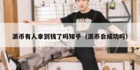 派币有人拿到钱了吗知乎（派币会成功吗）