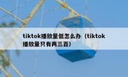 tiktok播放量低怎么办（tiktok播放量只有两三百）