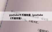 youtube千万播放量（youtube 1万播放量）