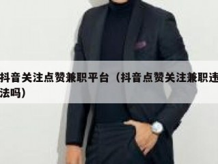 抖音关注点赞兼职平台（抖音点赞关注兼职违法吗）