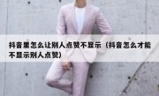 抖音里怎么让别人点赞不显示（抖音怎么才能不显示别人点赞）