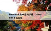 facebook安卓官网下载（Facebook下载安卓）