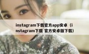 instagram下载官方app安卓（instagram下载 官方安卓版下载）