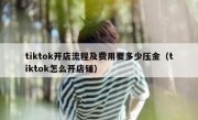tiktok开店流程及费用要多少压金（tiktok怎么开店铺）