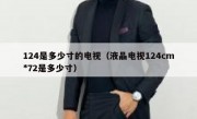 124是多少寸的电视（液晶电视124cm*72是多少寸）