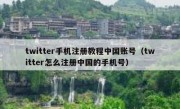 twitter手机注册教程中国账号（twitter怎么注册中国的手机号）