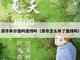 派币有价值吗值钱吗（派币怎么样了值钱吗）