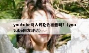 youtube骂人评论会被删吗?（youtube网友评论）