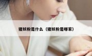 猪妖粉是什么（猪妖粉是哪家）