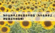 为什么快手上评论显示不存在（为什么快手上评论显示不存在呢）