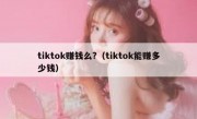 tiktok赚钱么?（tiktok能赚多少钱）