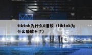 tiktok为什么0播放（tiktok为什么播放不了）