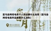 亚马逊跨境电商个人开店要什么执照（亚马逊跨境电商开店需要什么资料）
