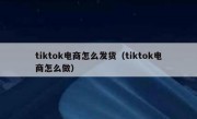 tiktok电商怎么发货（tiktok电商怎么做）