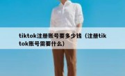 tiktok注册账号要多少钱（注册tiktok账号需要什么）