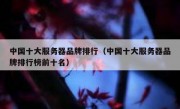 中国十大服务器品牌排行（中国十大服务器品牌排行榜前十名）