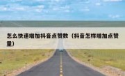 怎么快速增加抖音点赞数（抖音怎样增加点赞量）
