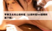 苹果怎么玩口袋妖怪（口袋妖怪ios版模拟器下载）
