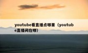 youtube看直播点哪里（youtube直播间在哪）