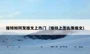 推特如何发推文上热门（推特上怎么发推文）