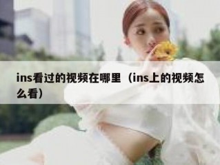 ins看过的视频在哪里（ins上的视频怎么看）