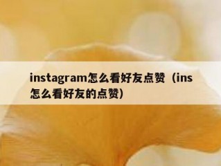 instagram怎么看好友点赞（ins怎么看好友的点赞）
