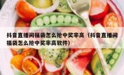 抖音直播间福袋怎么抢中奖率高（抖音直播间福袋怎么抢中奖率高软件）