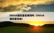 tiktok播放量能赚钱吗（tiktok播放量收益）