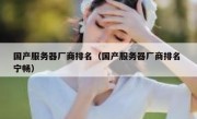 国产服务器厂商排名（国产服务器厂商排名 宁畅）