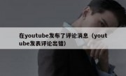在youtube发布了评论消息（youtube发表评论出错）