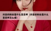 抖音的粉丝是什么意思啊（抖音的粉丝是什么意思啊怎么看）