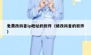 免费改抖音ip地址的软件（修改抖音的软件）