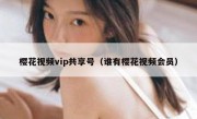 樱花视频vip共享号（谁有樱花视频会员）