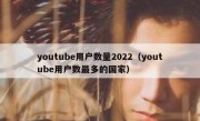 youtube用户数量2022（youtube用户数最多的国家）