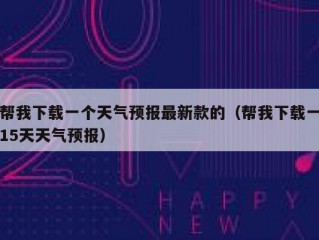 帮我下载一个天气预报最新款的（帮我下载一15天天气预报）