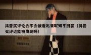 抖音买评论会不会被看出来呢知乎回答（抖音买评论能被发现吗）