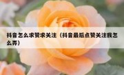抖音怎么求赞求关注（抖音最后点赞关注我怎么弄）