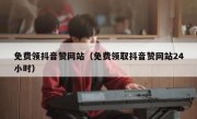 免费领抖音赞网站（免费领取抖音赞网站24小时）