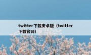 twitter下载安卓版（twitter下载官网）