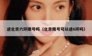 进北京六环限号吗（北京限号可以进6环吗）