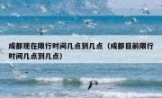 成都现在限行时间几点到几点（成都目前限行时间几点到几点）