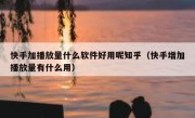 快手加播放量什么软件好用呢知乎（快手增加播放量有什么用）
