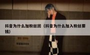 抖音为什么加粉丝团（抖音为什么加入粉丝要钱）