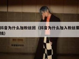 抖音为什么加粉丝团（抖音为什么加入粉丝要钱）