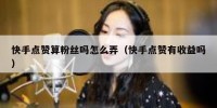 快手点赞算粉丝吗怎么弄（快手点赞有收益吗）