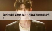 怎么知道自己被限流了（抖音互赞会被限流吗）
