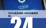 tiktok能卖货吗（tiktok能带货吗）
